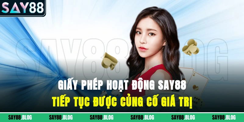 Giấy phép hoạt động SAY88 tiếp tục được củng cố giá trị