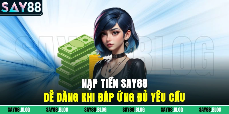 Nạp tiền SAY88 dễ dàng khi đáp ứng đủ yêu cầu