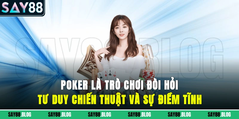 Poker là trò chơi đòi hỏi tư duy chiến thuật và sự điềm tĩnh