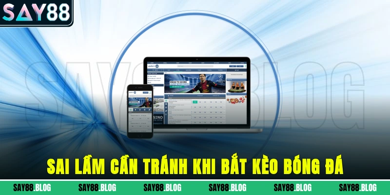 Sai lầm cần tránh khi bắt kèo bóng đá