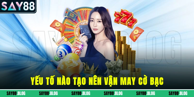 Yếu tố nào tạo nên vận may cờ bạc?