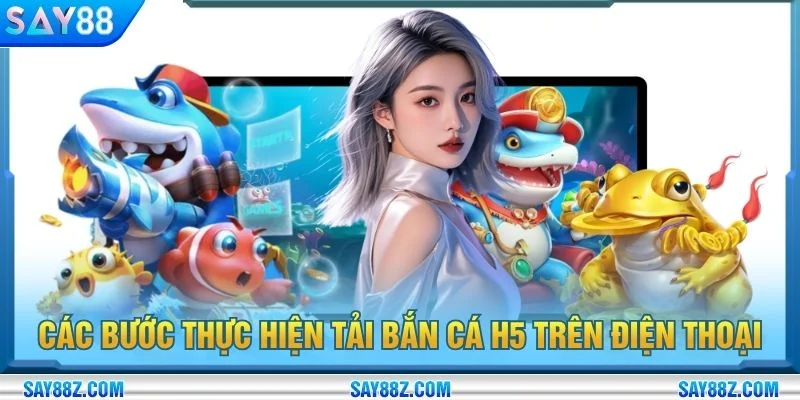 Các bước thực hiện tải bắn cá H5 trên điện thoại