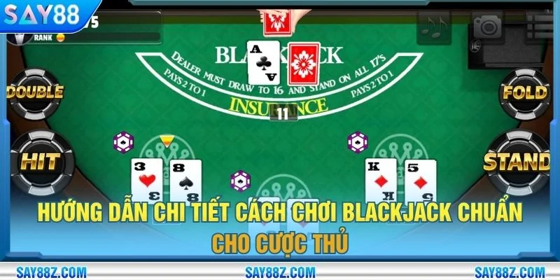 Hướng dẫn chi tiết cách chơi blackjack chuẩn cho cược thủ