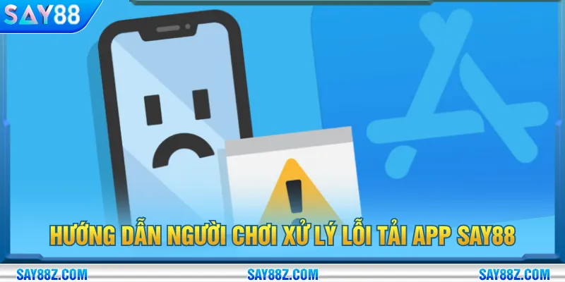 Nắm rõ biện pháp khắc phục khi gặp lỗi tải app SAY88